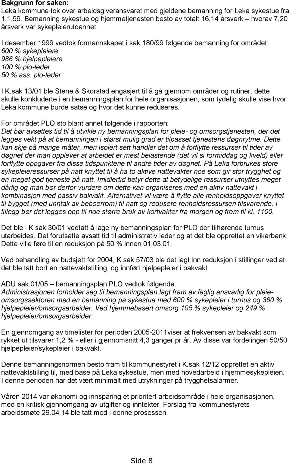 I desember 1999 vedtok formannskapet i sak 180/99 følgende bemanning for området: 600 % sykepleiere 986 % hjelpepleiere 100 % plo-leder 50 % ass. plo-leder I K.