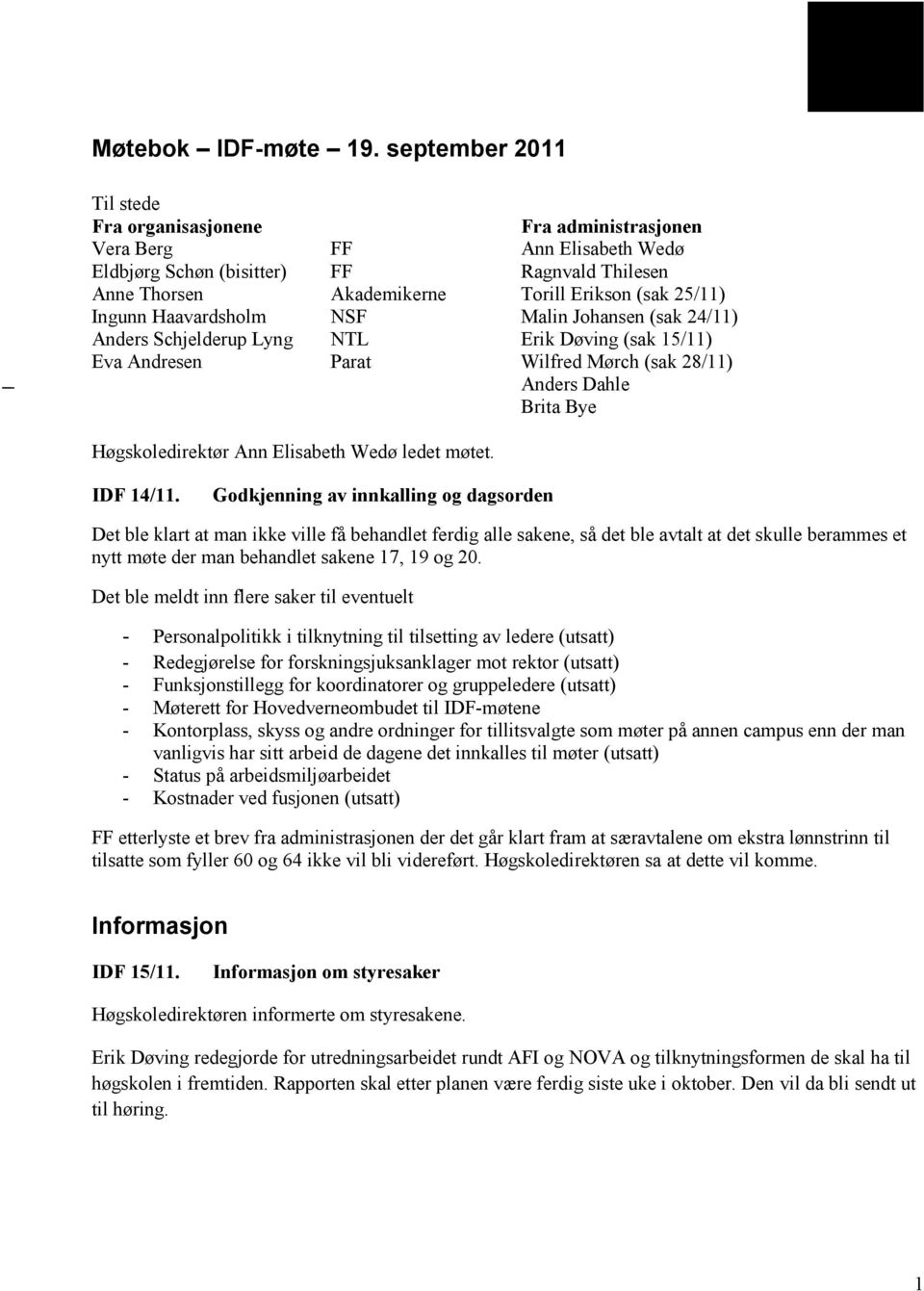 Ingunn Haavardsholm NSF Malin Johansen (sak 24/11) Anders Schjelderup Lyng NTL Erik Døving (sak 15/11) Eva Andresen Parat Wilfred Mørch (sak 28/11) Anders Dahle Brita Bye Høgskoledirektør Ann