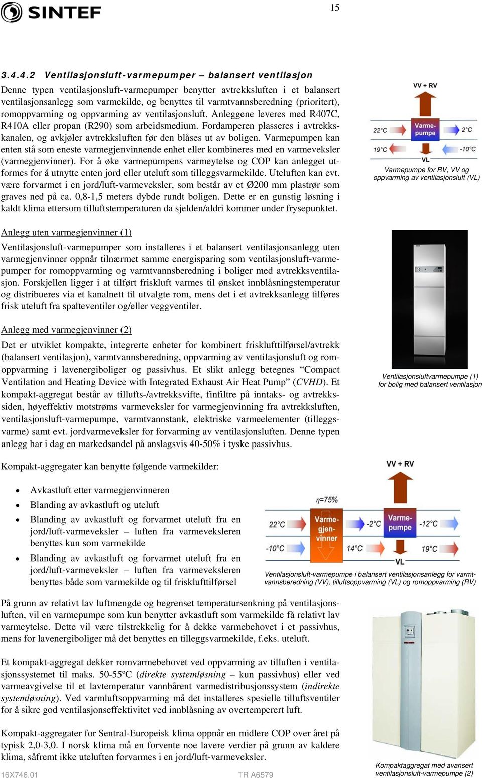 varmtvannsberedning (prioritert), romoppvarming og oppvarming av ventilasjonsluft. Anleggene leveres med R407C, R410A eller propan (R290) som arbeidsmedium.