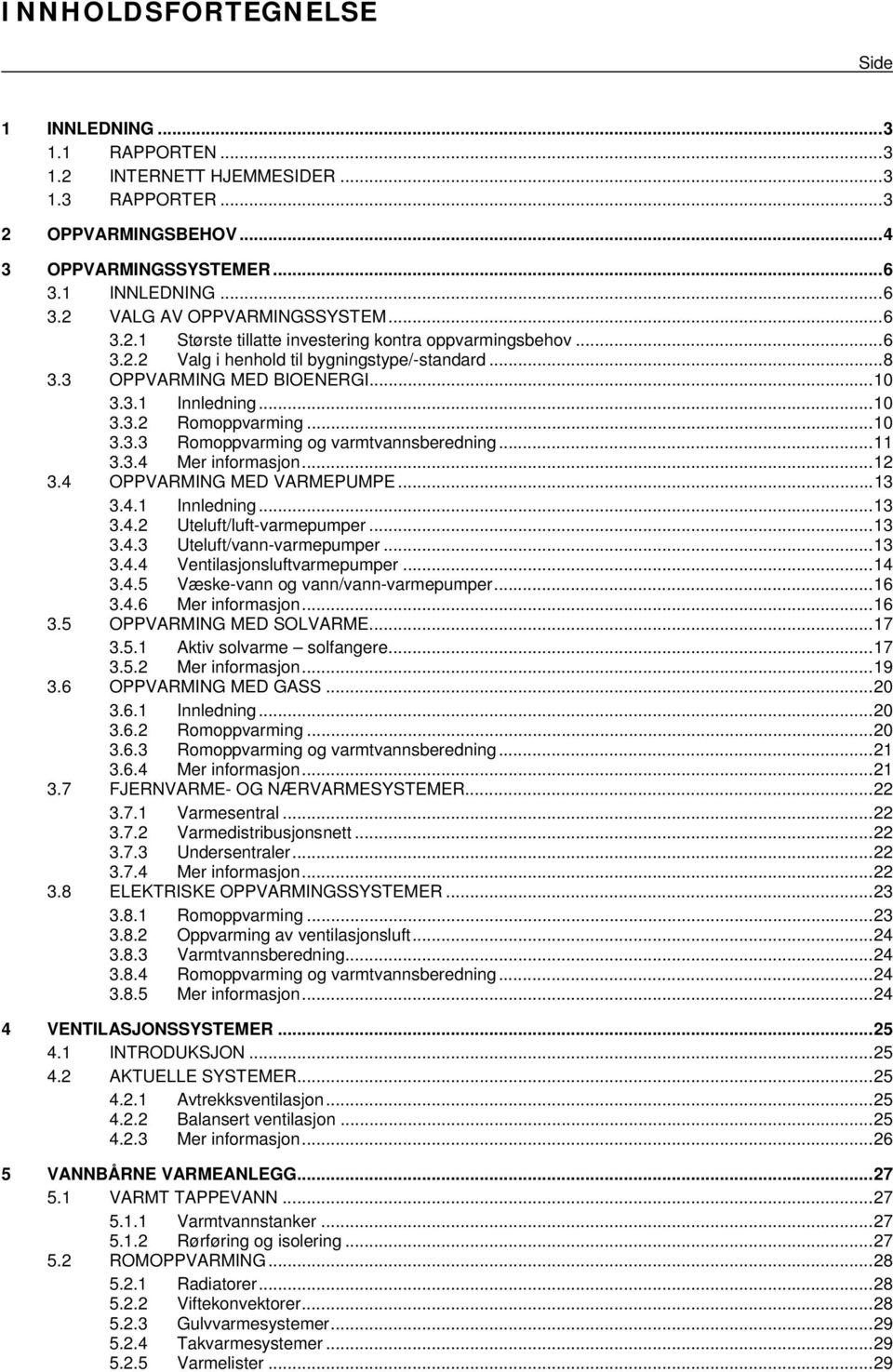 ..11 3.3.4 Mer informasjon...12 3.4 OPPVARMING MED VARMEPUMPE...13 3.4.1 Innledning...13 3.4.2 Uteluft/luft-varmepumper...13 3.4.3 Uteluft/vann-varmepumper...13 3.4.4 Ventilasjonsluftvarmepumper...14 3.