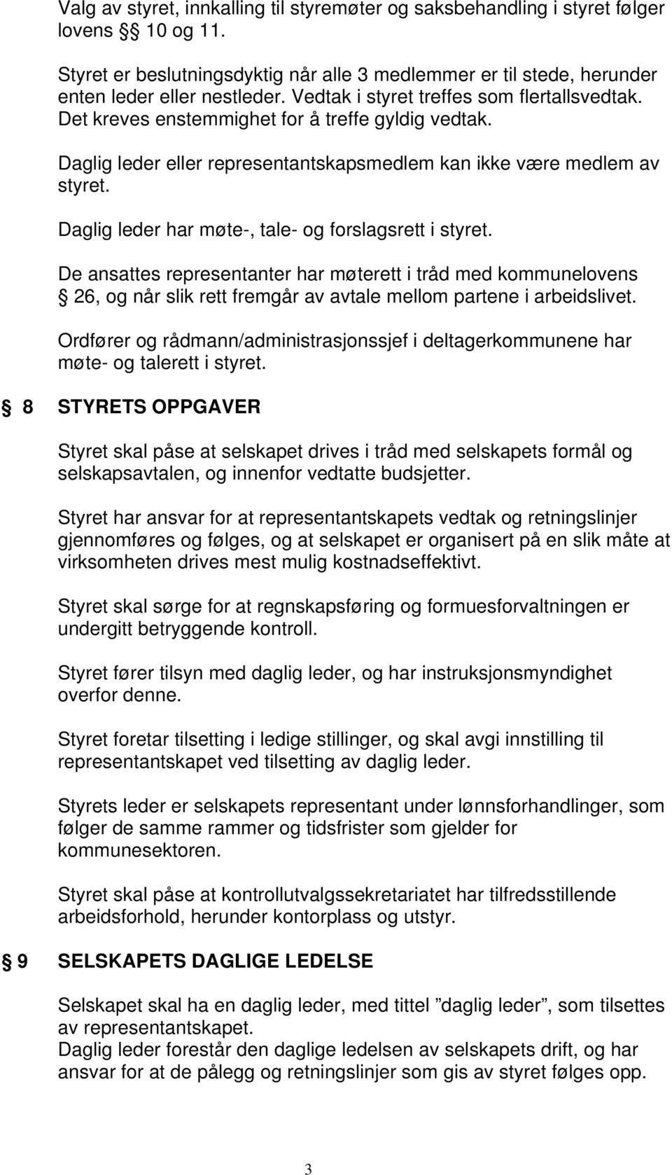 Daglig leder har møte-, tale- og forslagsrett i styret. De ansattes representanter har møterett i tråd med kommunelovens 26, og når slik rett fremgår av avtale mellom partene i arbeidslivet.