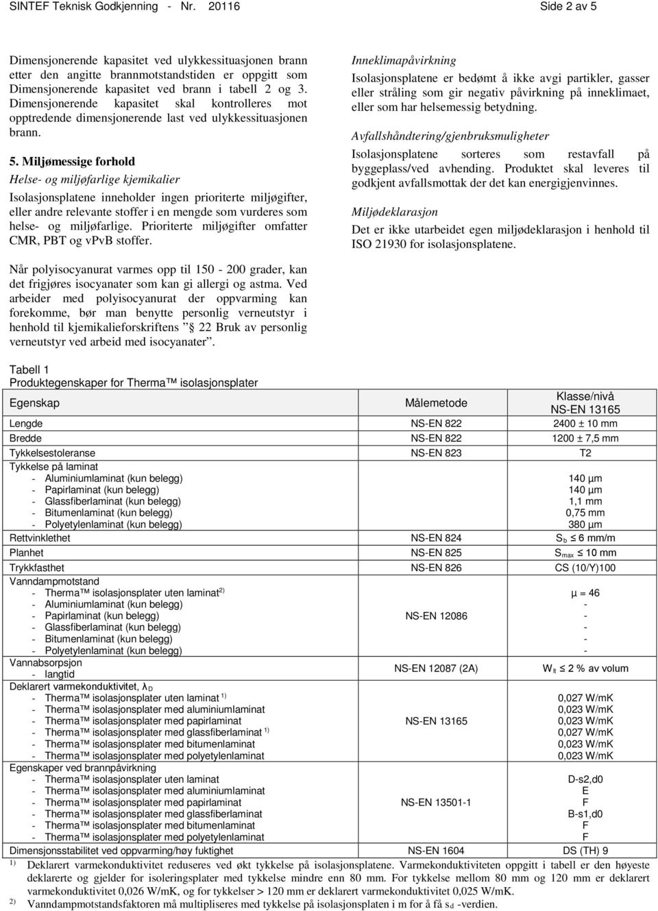 Dimensjonerende kapasitet skal kontrolleres mot opptredende dimensjonerende last ved ulykkessituasjonen brann. 5.