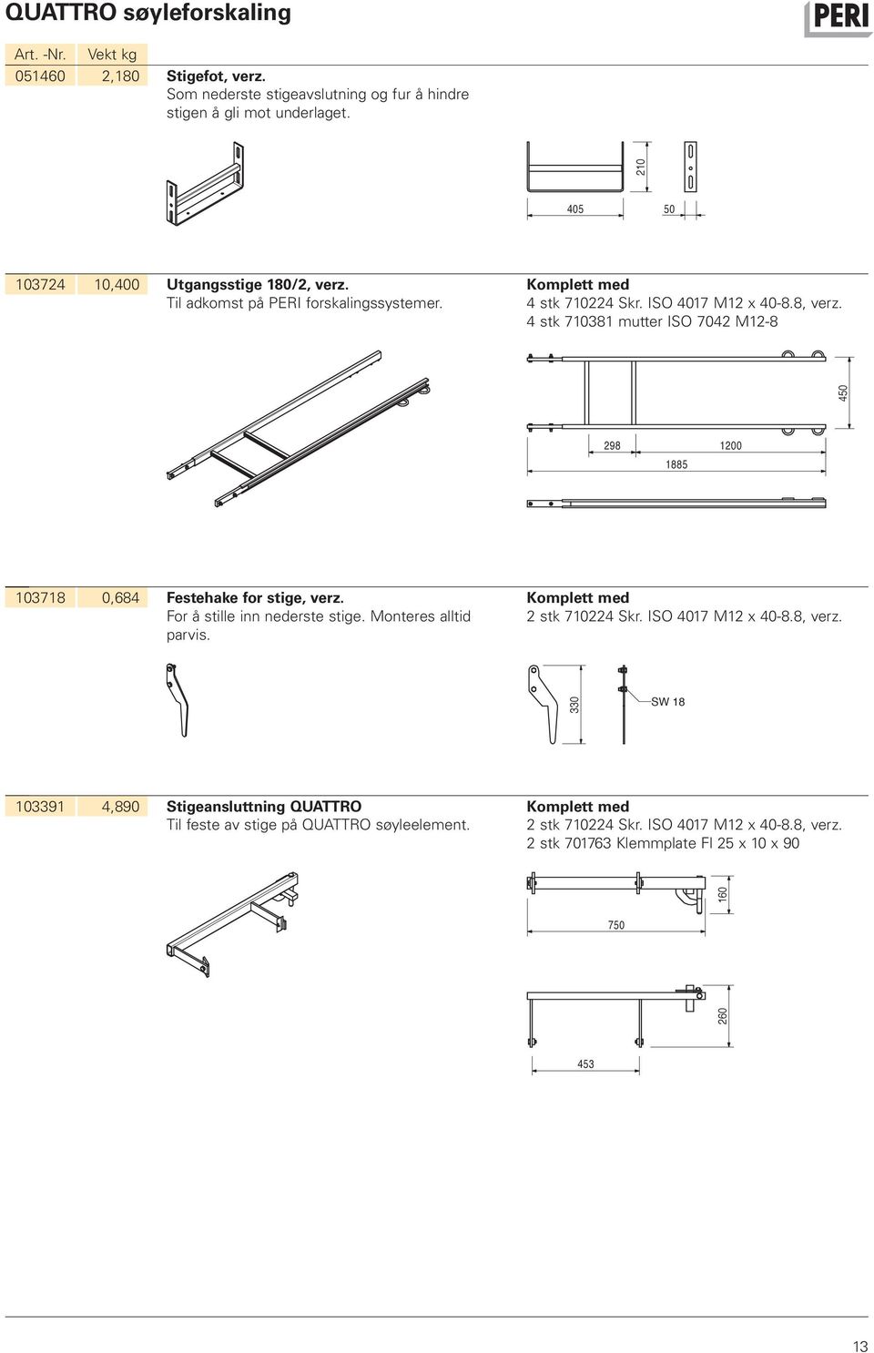 4 stk 710381 mutter ISO 7042 M12-8 450 298 1200 1885 103718 0,684 Festehake for stige, verz. For å stille inn nederste stige. Monteres alltid parvis. 2 stk 710224 Skr.