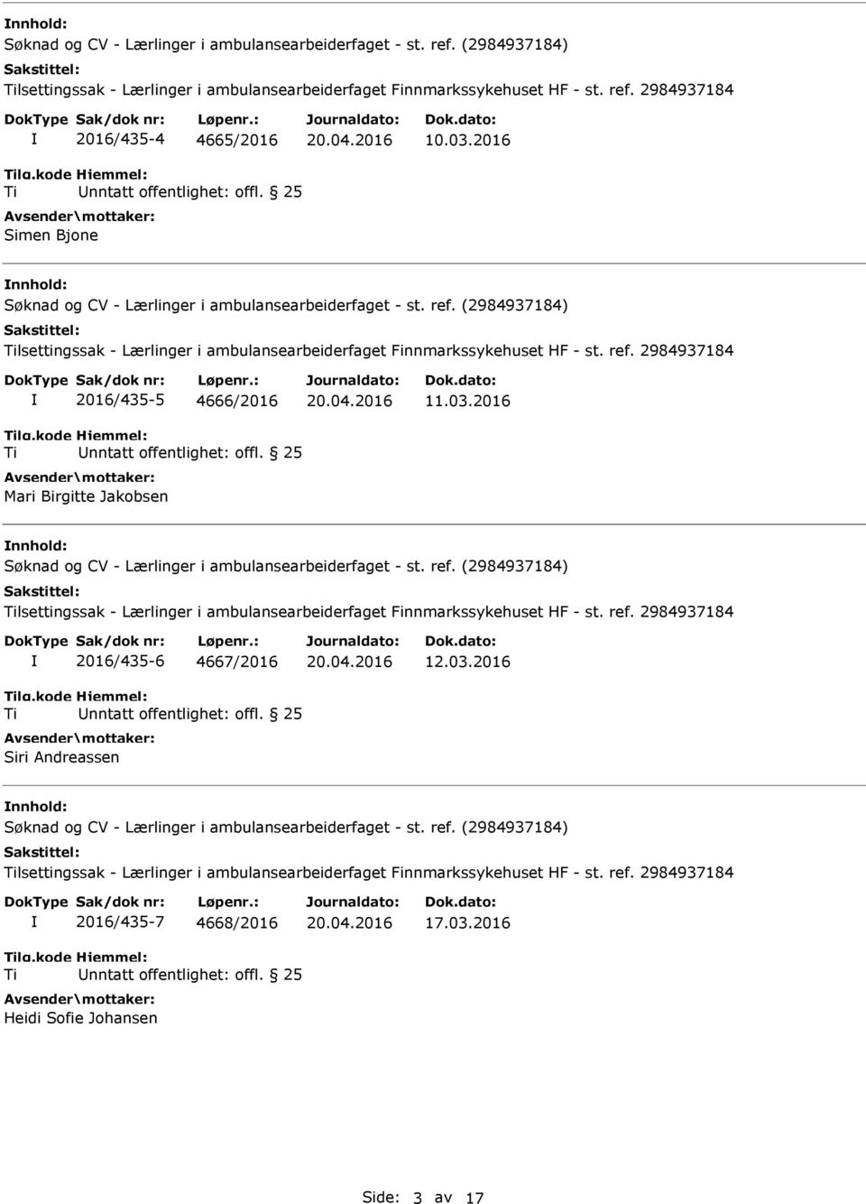 03.2016 nnhold: lsettingssak - Lærlinger i ambulansearbeiderfaget Finnmarkssykehuset HF - st. ref. 2984937184 2016/435-6 4667/2016 Siri Andreassen 12.03.2016 nnhold: lsettingssak - Lærlinger i ambulansearbeiderfaget Finnmarkssykehuset HF - st. ref. 2984937184 2016/435-7 4668/2016 Heidi Sofie Johansen 17.