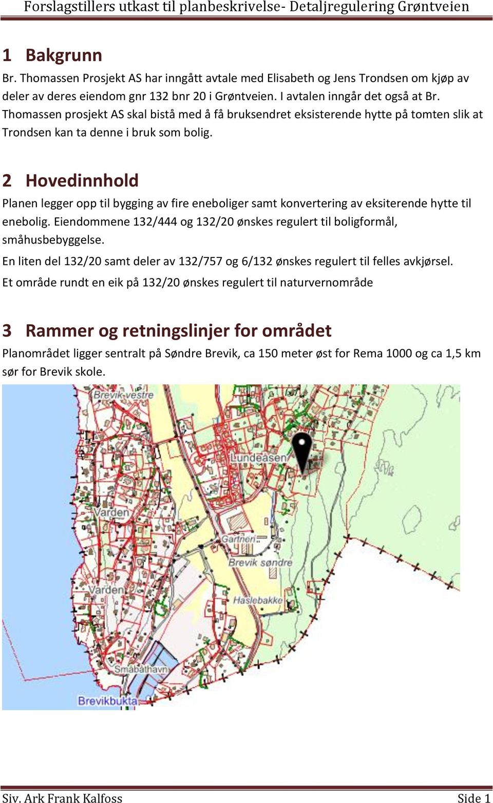 2 Hovedinnhold Planen legger opp til bygging av fire eneboliger samt konvertering av eksiterende hytte til enebolig. Eiendommene 132/444 og 132/20 ønskes regulert til boligformål, småhusbebyggelse.