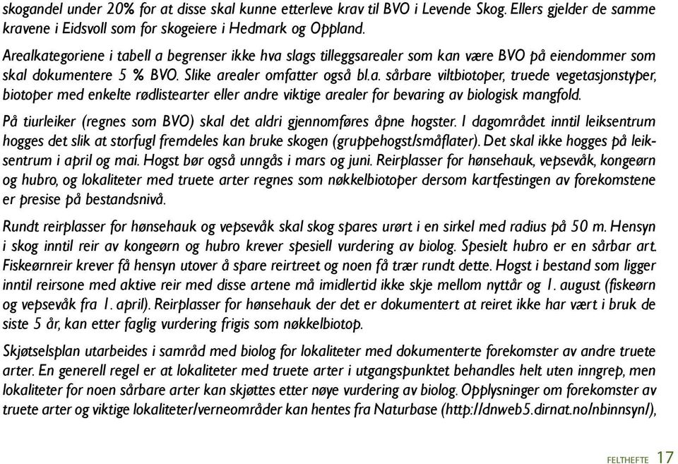 På tiurleiker (regnes som BVO) skal det aldri gjennomføres åpne hogster. I dagområdet inntil leiksentrum hogges det slik at storfugl fremdeles kan bruke skogen (gruppehogst/småflater).