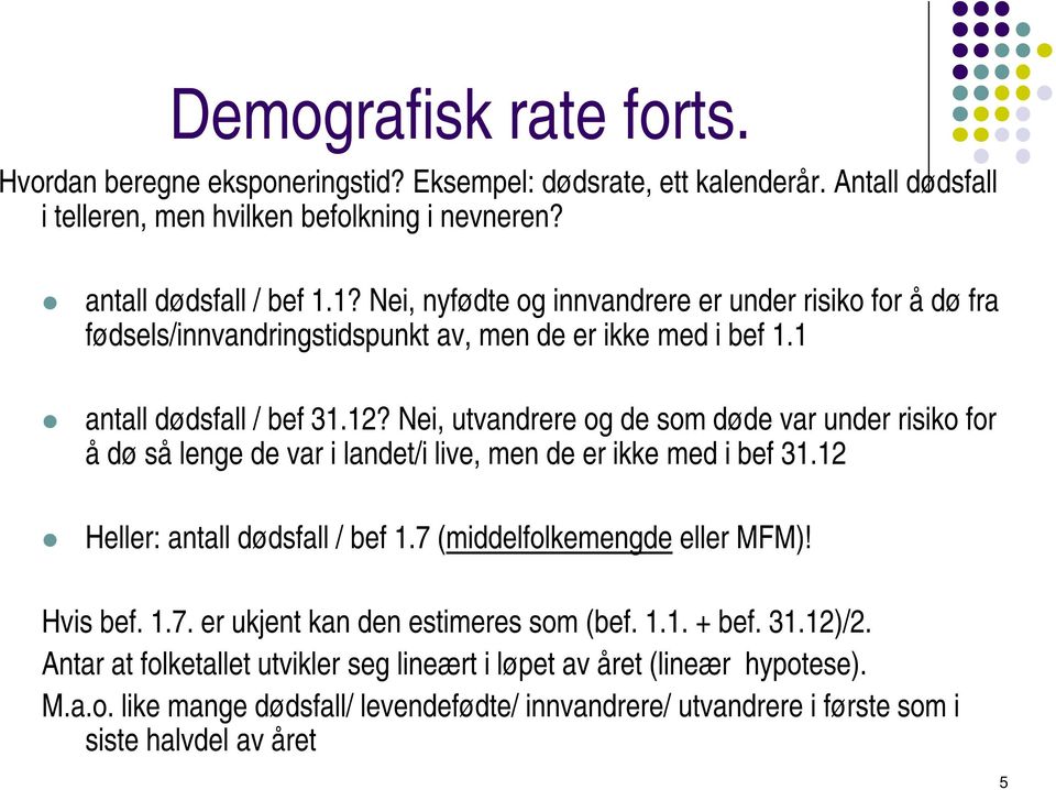 Nei, utvandrere og de som døde var under risiko for å dø så lenge de var i landet/i live, men de er ikke med i bef 31.12 Heller: antall dødsfall / bef 1.7 (middelfolkemengde eller MFM)!