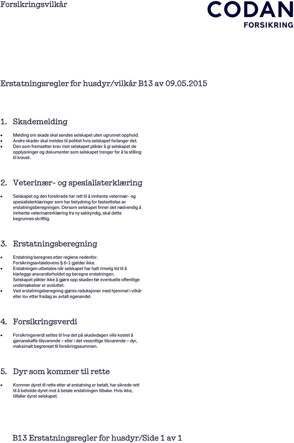 Veterinær- og spesialisterklæring Selskapet og den forsikrede har rett til å innhente veterinær- og spesialisterklæringer som har betydning for fastsettelse av erstatningsberegningen.