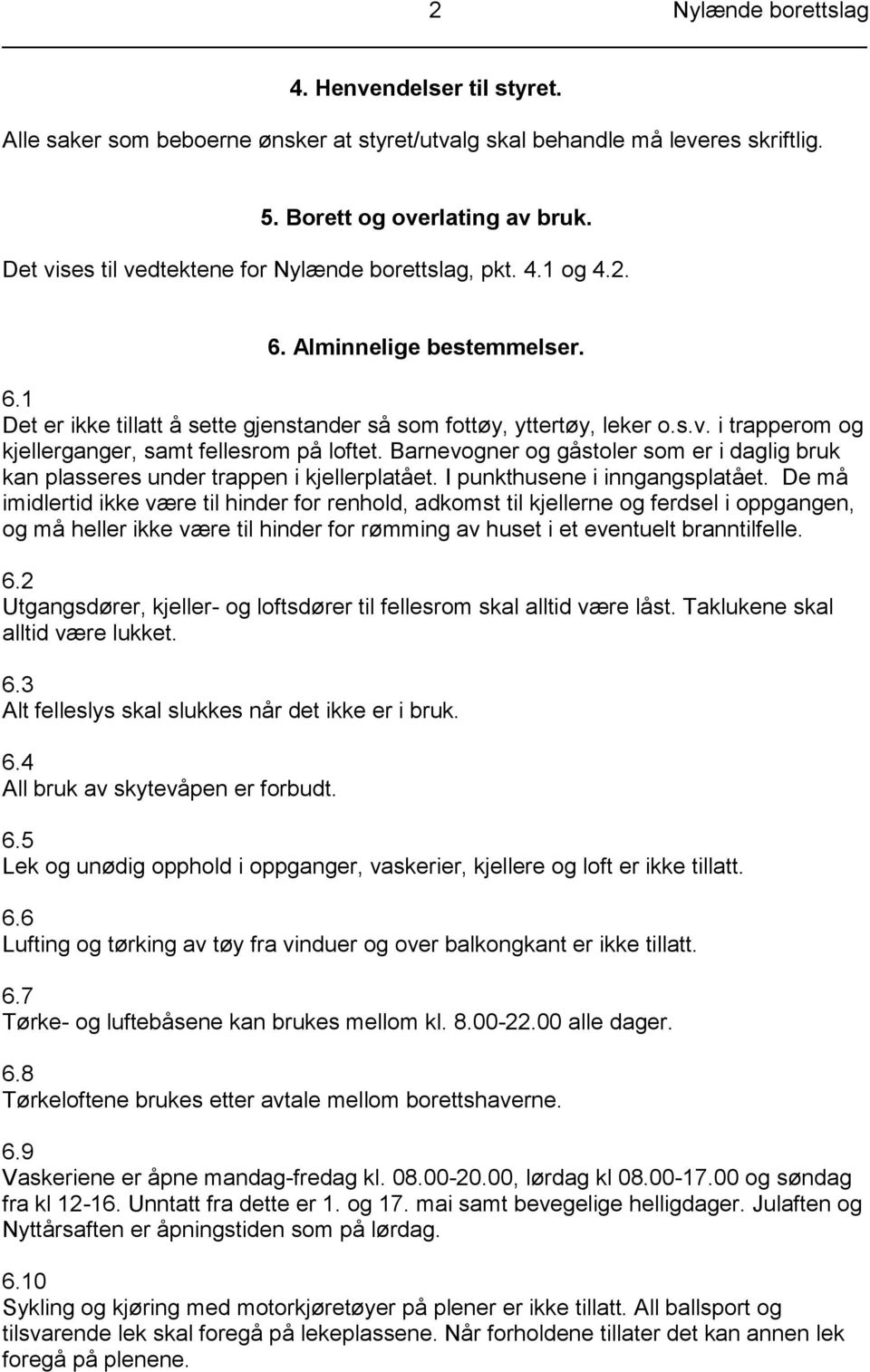 Barnevogner og gåstoler som er i daglig bruk kan plasseres under trappen i kjellerplatået. I punkthusene i inngangsplatået.