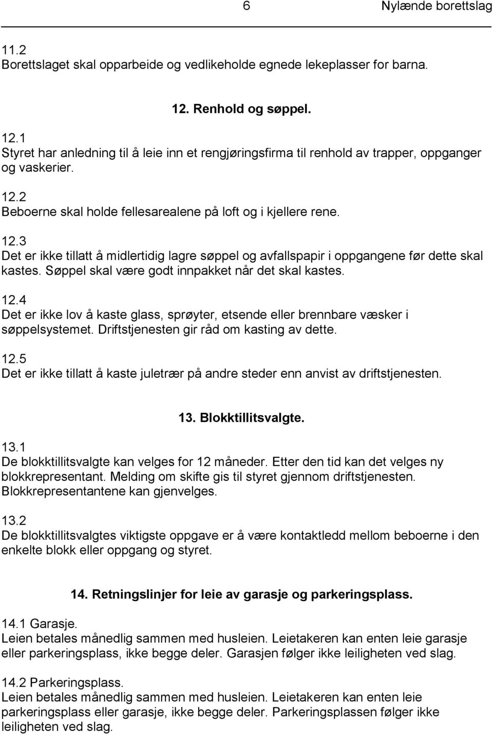 Søppel skal være godt innpakket når det skal kastes. 12.4 Det er ikke lov å kaste glass, sprøyter, etsende eller brennbare væsker i søppelsystemet. Driftstjenesten gir råd om kasting av dette. 12.5 Det er ikke tillatt å kaste juletrær på andre steder enn anvist av driftstjenesten.