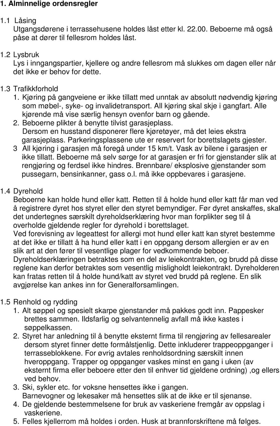 Alle kjørende må vise særlig hensyn ovenfor barn og gående. 2. Beboerne plikter å benytte tilvist garasjeplass. Dersom en husstand disponerer flere kjøretøyer, må det leies ekstra garasjeplass.