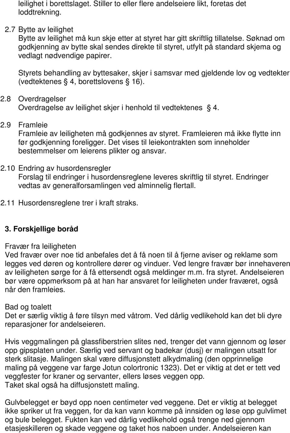 Styrets behandling av byttesaker, skjer i samsvar med gjeldende lov og vedtekter (vedtektenes 4, borettslovens 16). 2.8 Overdragelser Overdragelse av leilighet skjer i henhold til vedtektenes 4. 2.9 Framleie Framleie av leiligheten må godkjennes av styret.