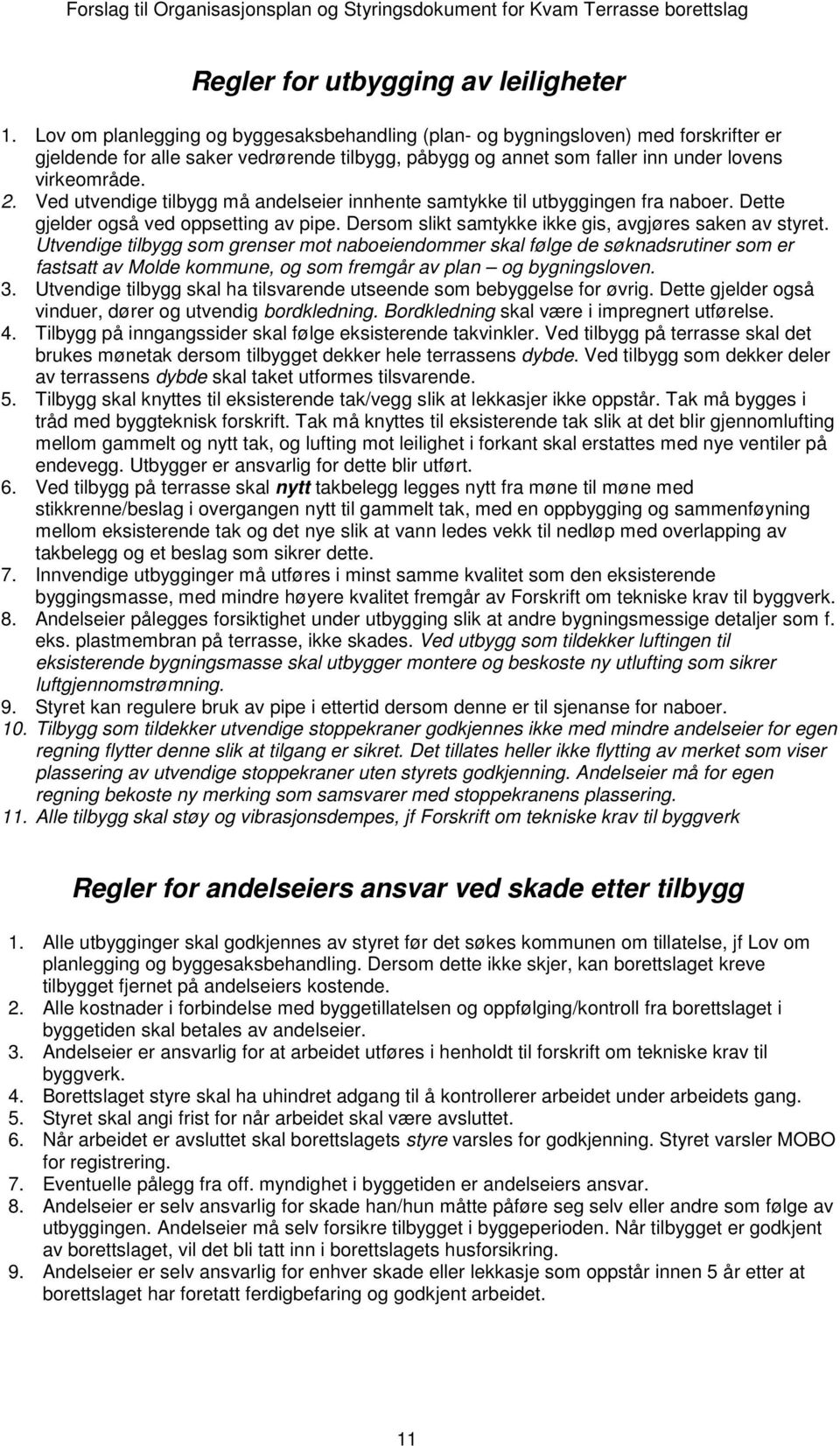 Ved utvendige tilbygg må andelseier innhente samtykke til utbyggingen fra naboer. Dette gjelder også ved oppsetting av pipe. Dersom slikt samtykke ikke gis, avgjøres saken av styret.