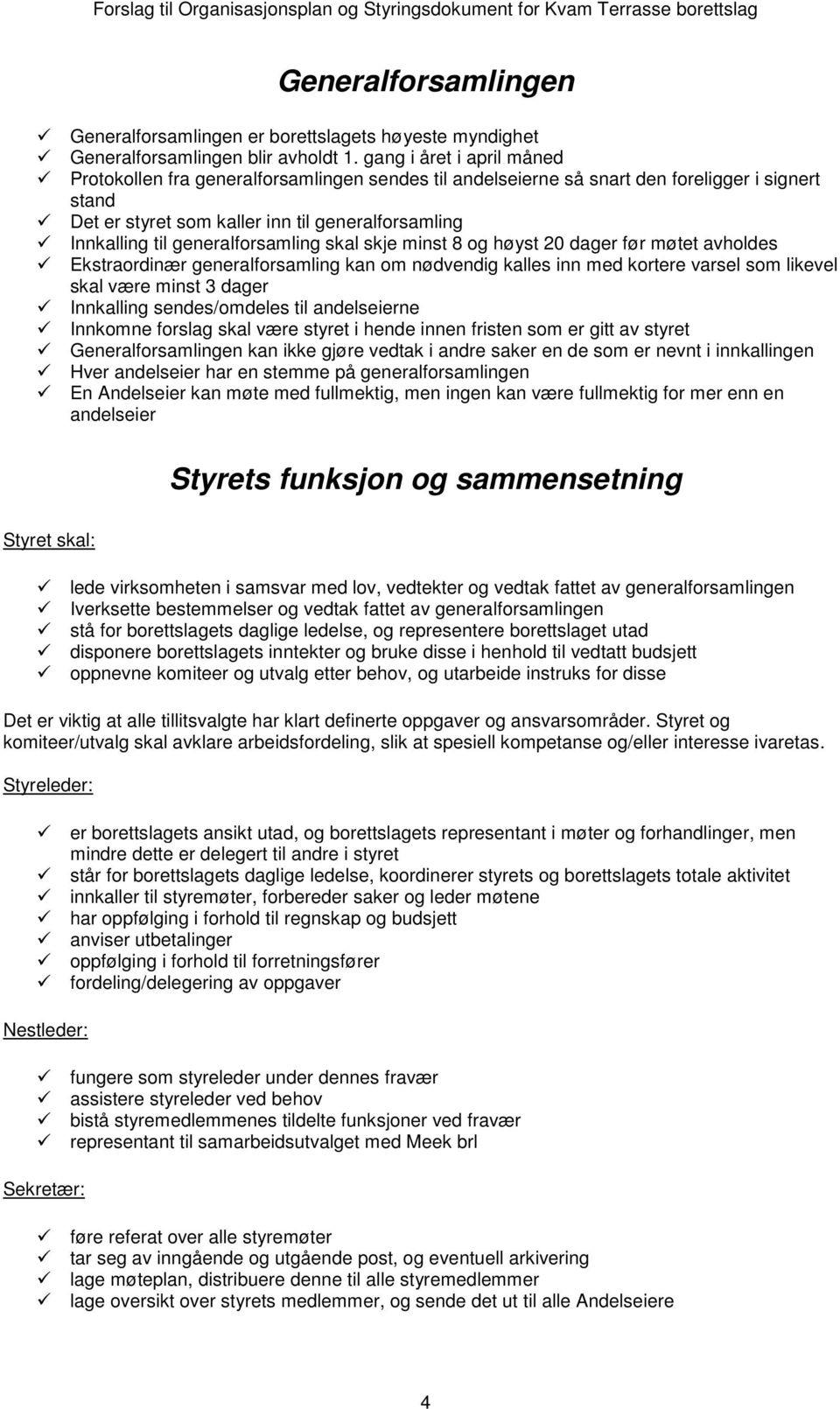 generalforsamling skal skje minst 8 og høyst 20 dager før møtet avholdes Ekstraordinær generalforsamling kan om nødvendig kalles inn med kortere varsel som likevel skal være minst 3 dager Innkalling