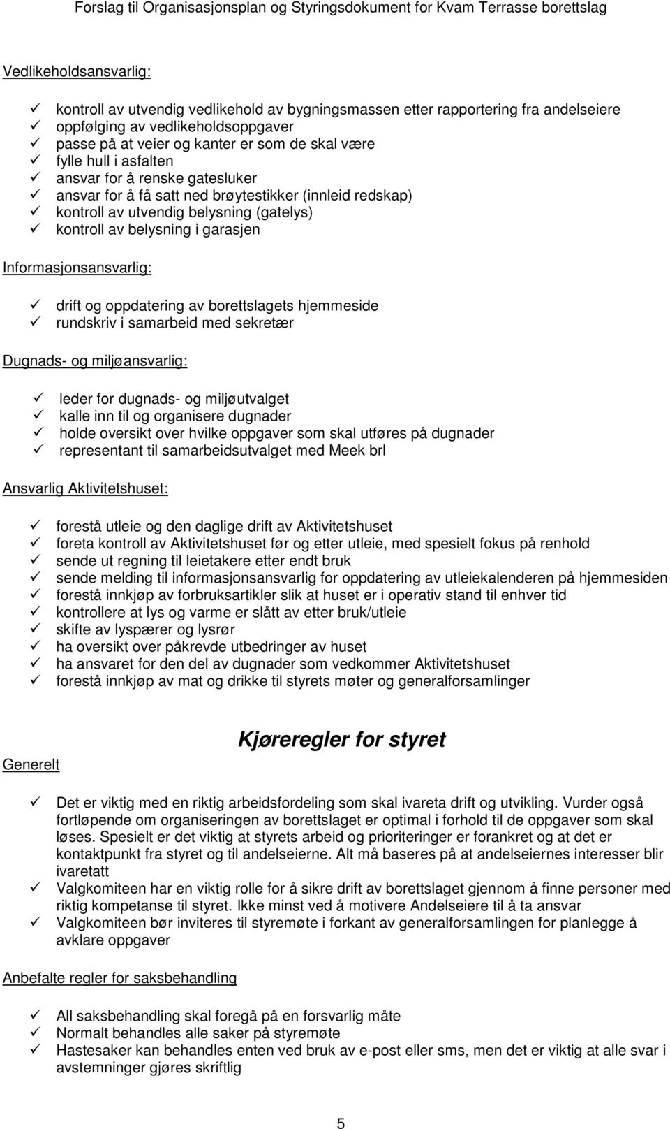 Informasjonsansvarlig: drift og oppdatering av borettslagets hjemmeside rundskriv i samarbeid med sekretær Dugnads- og miljøansvarlig: leder for dugnads- og miljøutvalget kalle inn til og organisere