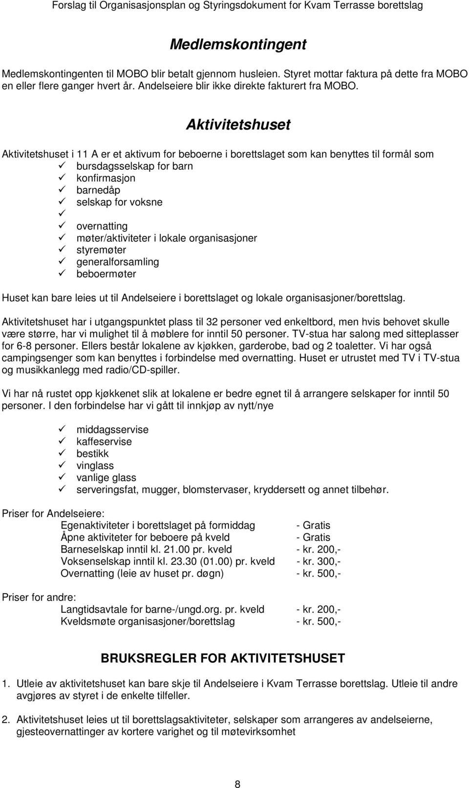 møter/aktiviteter i lokale organisasjoner styremøter generalforsamling beboermøter Huset kan bare leies ut til Andelseiere i borettslaget og lokale organisasjoner/borettslag.