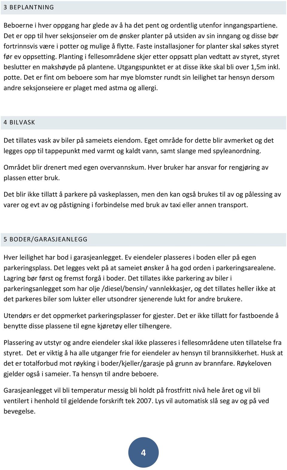 Faste installasjoner for planter skal søkes styret før ev oppsetting. Planting i fellesområdene skjer etter oppsatt plan vedtatt av styret, styret beslutter en makshøyde på plantene.