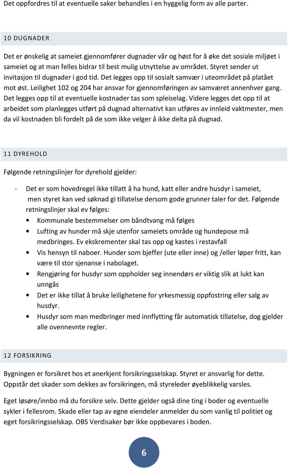 Styret sender ut invitasjon til dugnader i god tid. Det legges opp til sosialt samvær i uteområdet på platået mot øst. Leilighet 102 og 204 har ansvar for gjennomføringen av samværet annenhver gang.