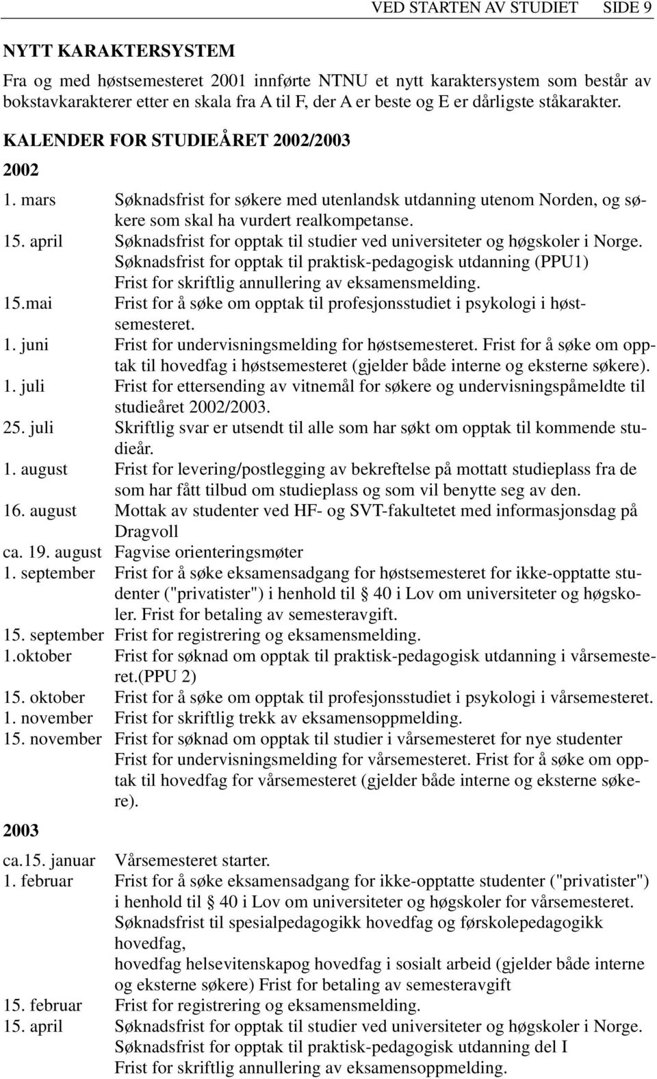 april Søknadsfrist for opptak til studier ved universiteter og høgskoler i Norge. Søknadsfrist for opptak til praktisk-pedagogisk utdanning (PPU1) Frist for skriftlig annullering av eksamensmelding.
