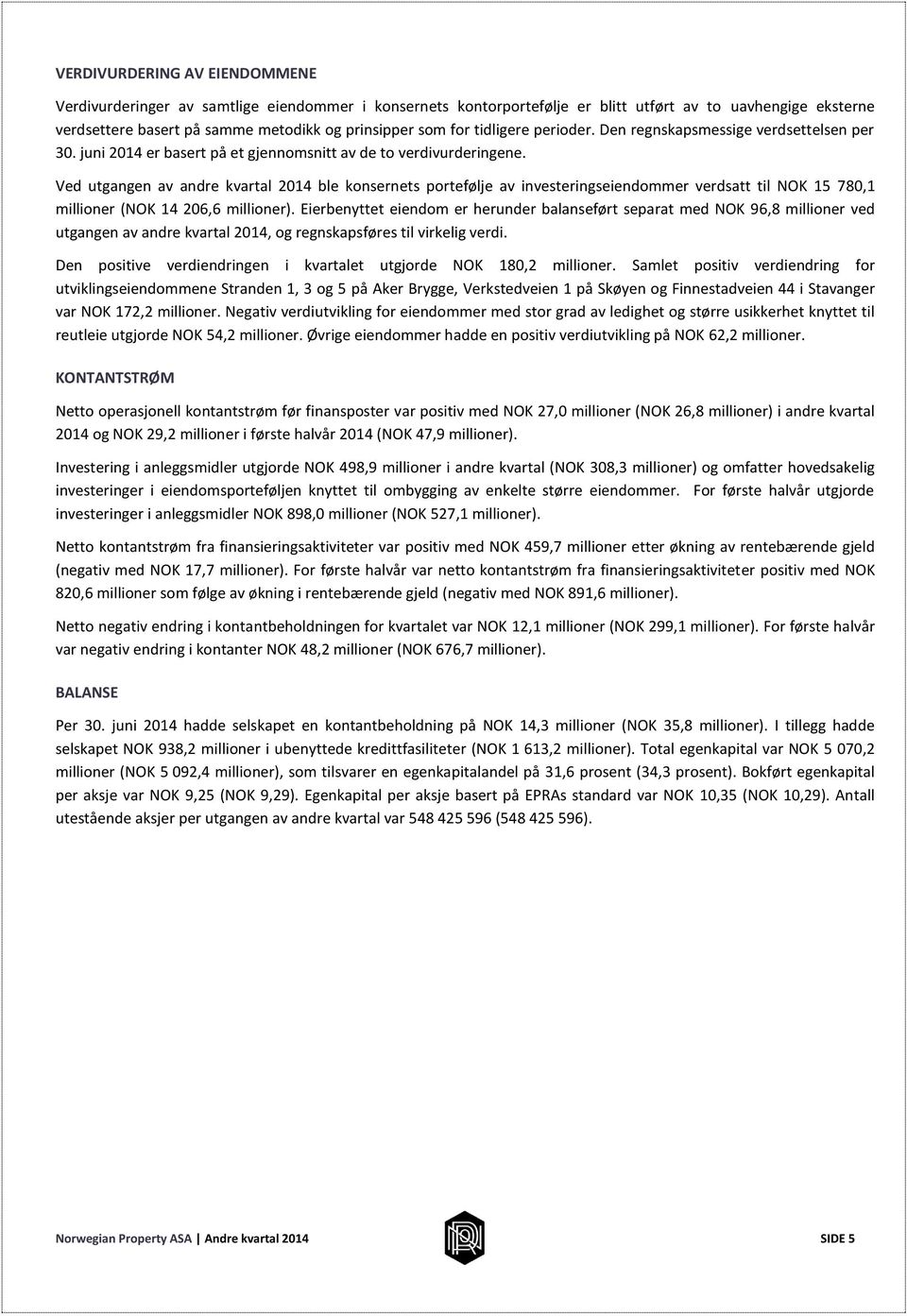 Ved utgangen av andre kvartal 2014 ble konsernets portefølje av investeringseiendommer verdsatt til NOK 15 780,1 millioner (NOK 14 206,6 millioner).