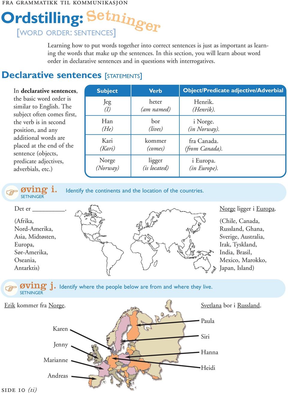 The subject often comes frst, the verb s n second poston, and any addtonal words are placed at the end of the sentence (objects, predcate adjectves, adverbals, etc.