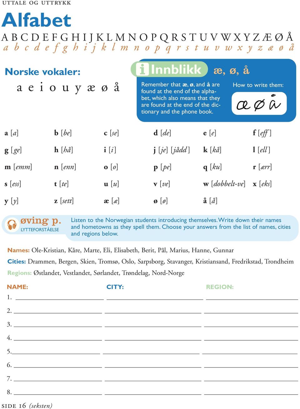 How to wrte them: a [a] b [be] c [se] d [de] e [e] f [eff ] g [ge] h [hå] [] j [je] [jådd ] k [kå] l [ell ] m [emm] n [enn] o [o] p [pe] q [ku] r [ærr] s [ess] t [te] u [u] v [ve] w [dobbelt-ve] x