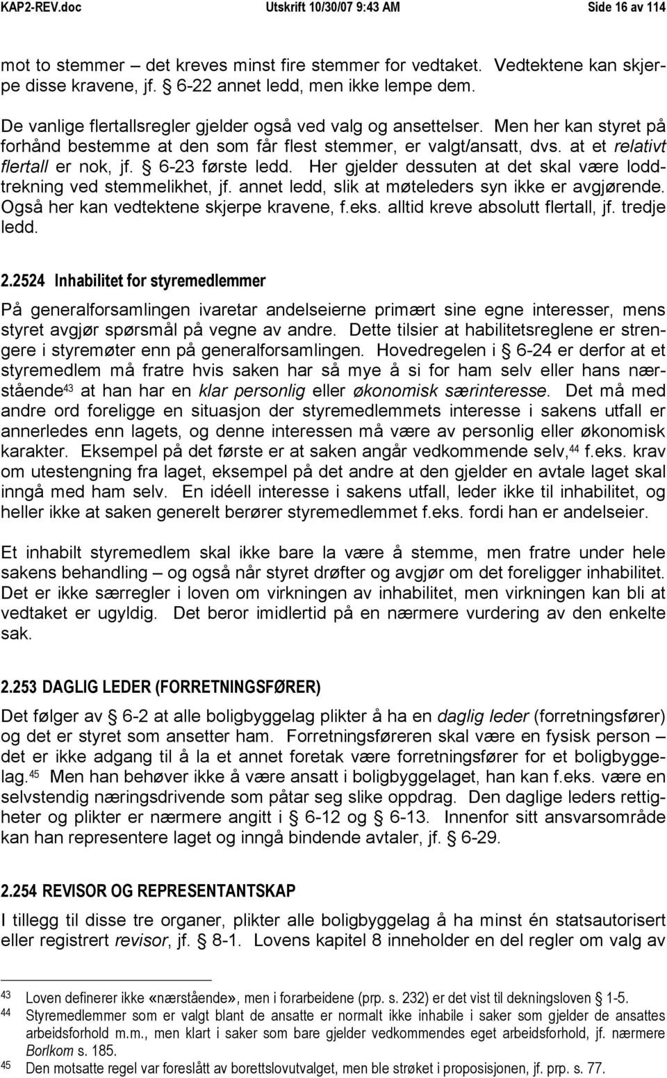 6-23 første ledd. Her gjelder dessuten at det skal være loddtrekning ved stemmelikhet, jf. annet ledd, slik at møteleders syn ikke er avgjørende. Også her kan vedtektene skjerpe kravene, f.eks.