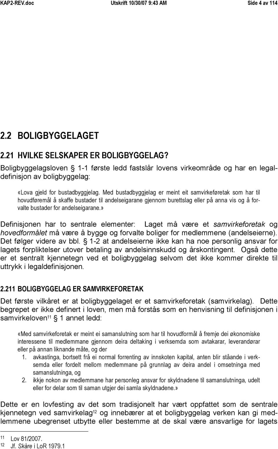 Med bustadbyggjelag er meint eit samvirkeføretak som har til hovudføremål å skaffe bustader til andelseigarane gjennom burettslag eller på anna vis og å forvalte bustader for andelseigarane.