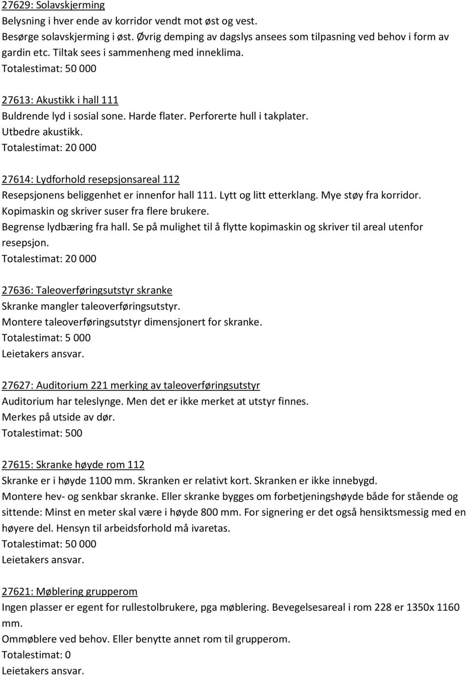 Totalestimat: 20 000 27614: Lydforhold resepsjonsareal 112 Resepsjonens beliggenhet er innenfor hall 111. Lytt og litt etterklang. Mye støy fra korridor. Kopimaskin og skriver suser fra flere brukere.