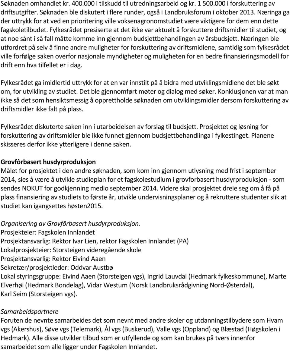 Fylkesrådet presiserte at det ikke var aktuelt å forskuttere driftsmidler til studiet, og at noe sånt i så fall måtte komme inn gjennom budsjettbehandlingen av årsbudsjett.