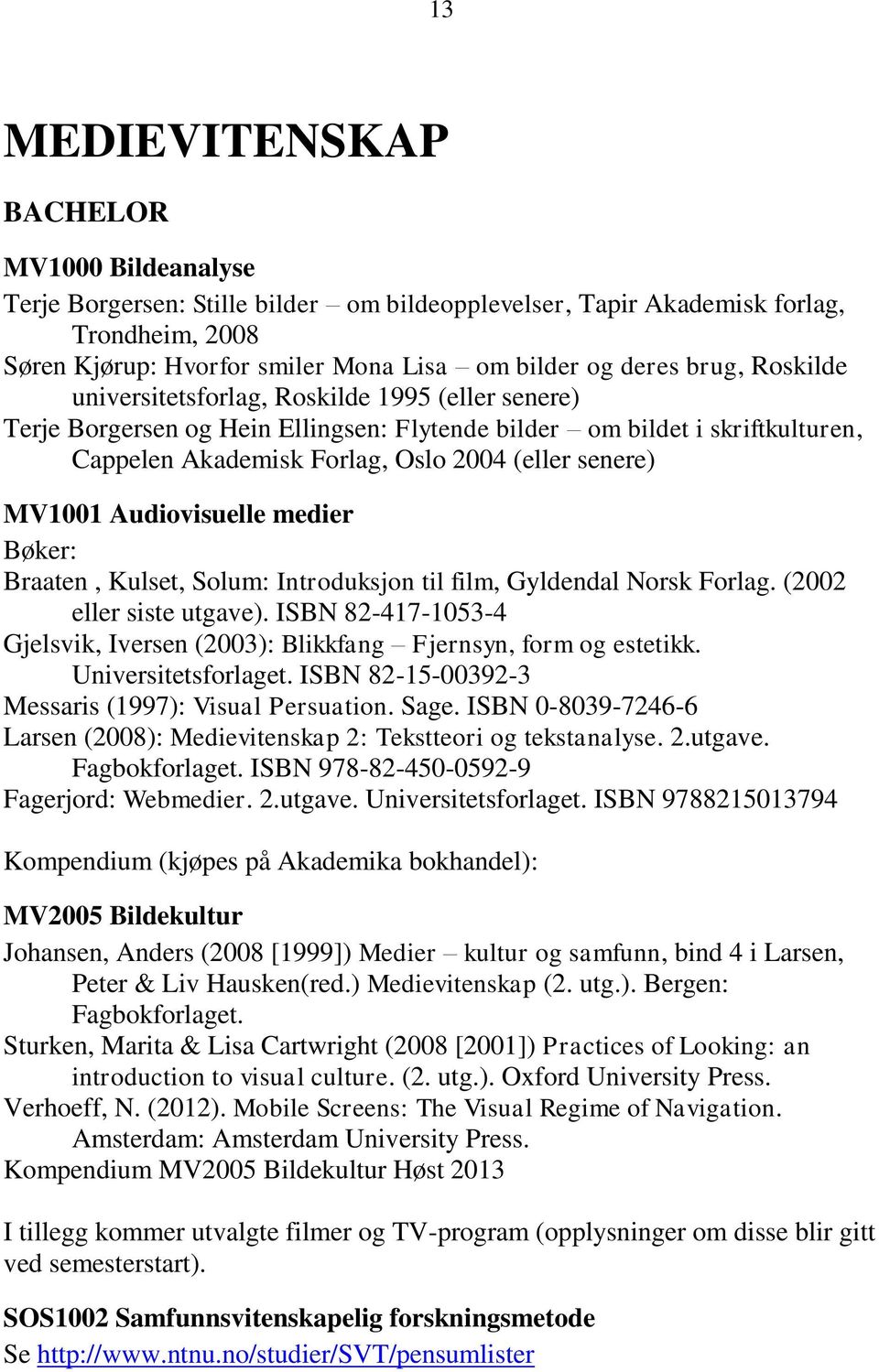 MV1001 Audiovisuelle medier Bøker: Braaten, Kulset, Solum: Introduksjon til film, Gyldendal Norsk Forlag. (2002 eller siste utgave).