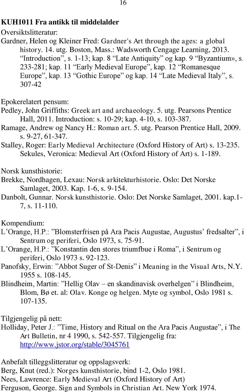 307-42 Epokerelatert pensum: Pedley, John Griffiths: Greek art and archaeology. 5. utg. Pearsons Prentice Hall, 2011. Introduction: s. 10-29; kap. 4-10, s. 103-387. Ramage, Andrew og Nancy H.