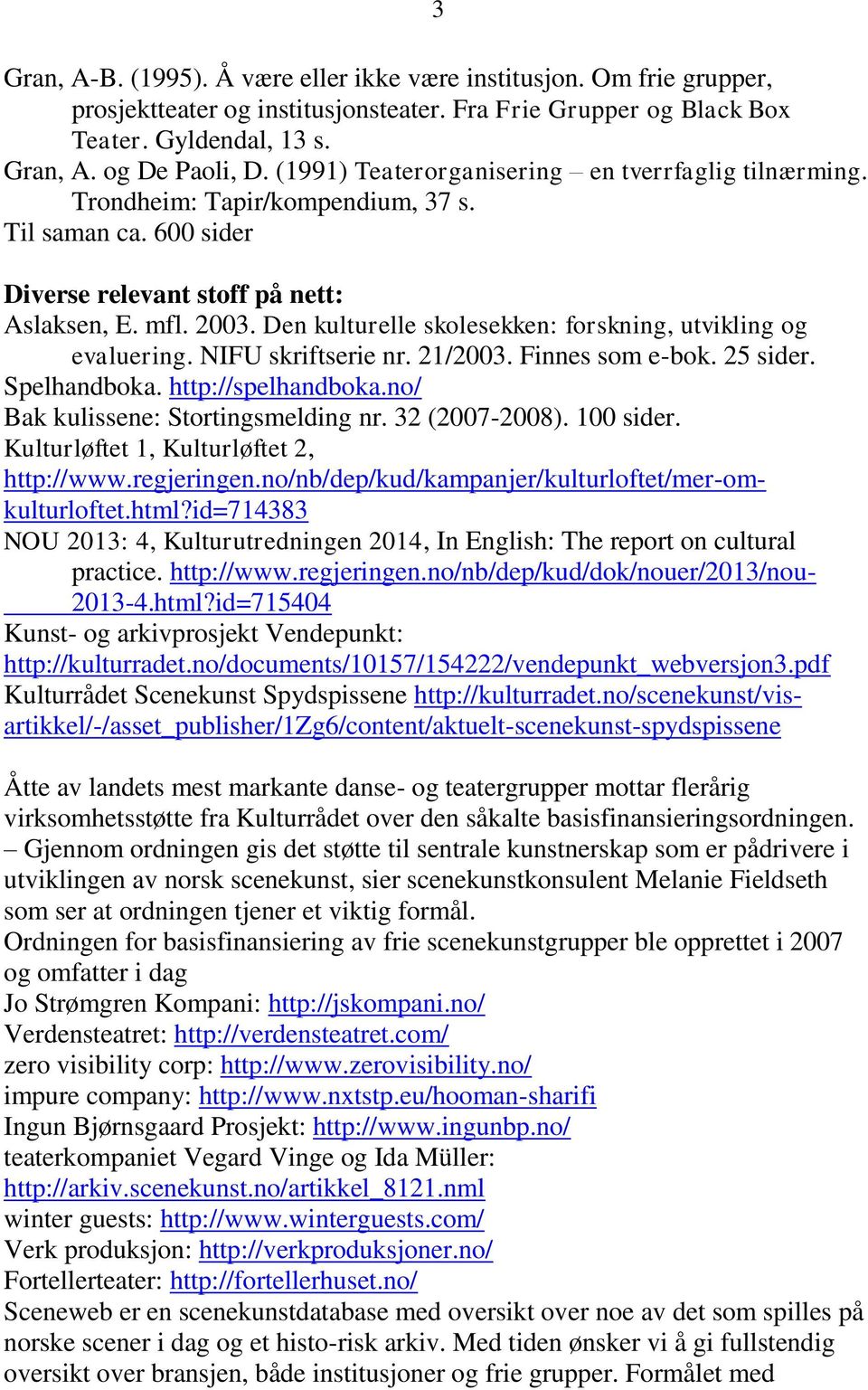 Den kulturelle skolesekken: forskning, utvikling og evaluering. NIFU skriftserie nr. 21/2003. Finnes som e-bok. 25 sider. Spelhandboka. http://spelhandboka.no/ Bak kulissene: Stortingsmelding nr.