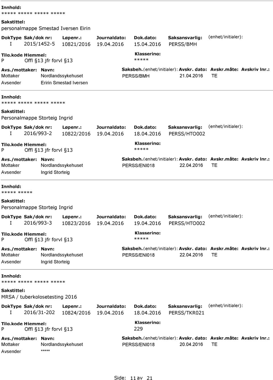 04.2016 TE Avsender ngrid Storteig nnhold: ersonalmappe Storteig ngrid 2016/993-3 10823/2016 ERSS/HTO002 Avs./mottaker: Navn: Saksbeh. Avskr. dato: Avskr.måte: Avskriv lnr.: ERSS/EN018 22.04.2016 TE Avsender ngrid Storteig nnhold: MRSA / tuberkolosetesting 2016 2016/31-202 10824/2016 ERSS/TKR021 229 Avs.