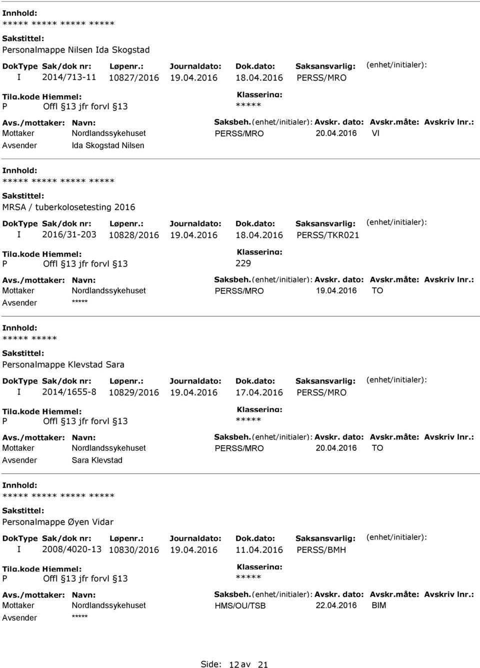 : ERSS/MRO TO Avsender nnhold: ersonalmappe Klevstad Sara 2014/1655-8 10829/2016 17.04.2016 ERSS/MRO Avs./mottaker: Navn: Saksbeh. Avskr. dato: Avskr.måte: Avskriv lnr.: ERSS/MRO 20.04.2016 TO Avsender Sara Klevstad nnhold: ersonalmappe Øyen Vidar 2008/4020-13 10830/2016 11.