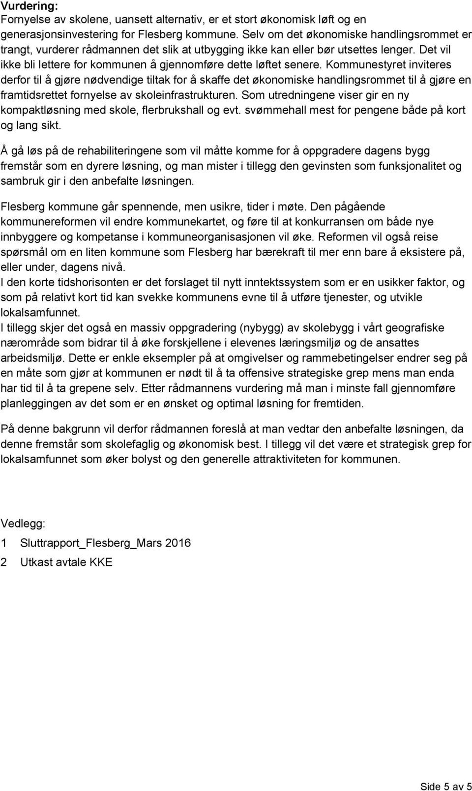 Kommunestyret inviteres derfor til å gjøre nødvendige tiltak for å skaffe det økonomiske handlingsrommet til å gjøre en framtidsrettet fornyelse av skoleinfrastrukturen.