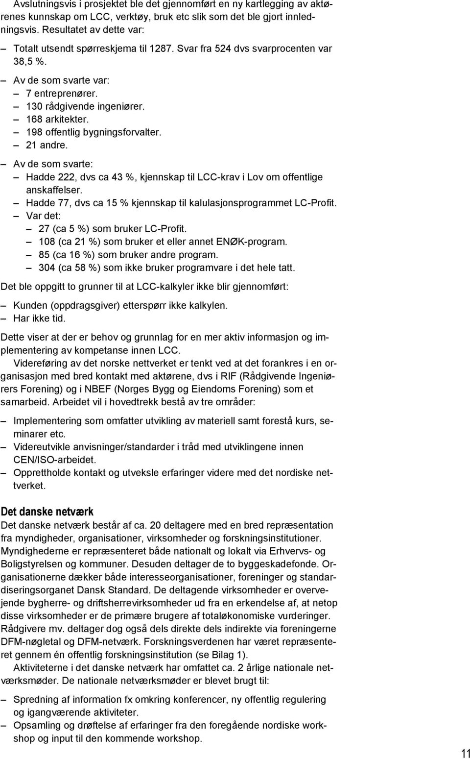 198 offentlig bygningsforvalter. 21 andre. Av de som svarte: Hadde 222, dvs ca 43 %, kjennskap til LCC-krav i Lov om offentlige anskaffelser.