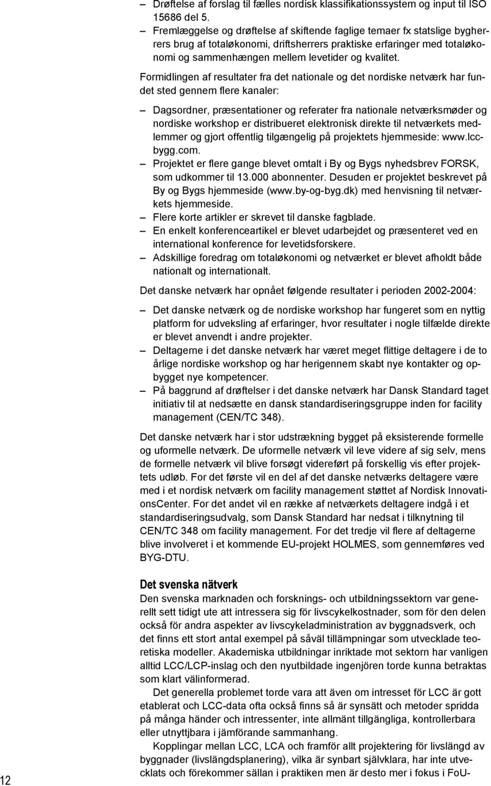 Formidlingen af resultater fra det nationale og det nordiske netværk har fundet sted gennem flere kanaler: Dagsordner, præsentationer og referater fra nationale netværksmøder og nordiske workshop er