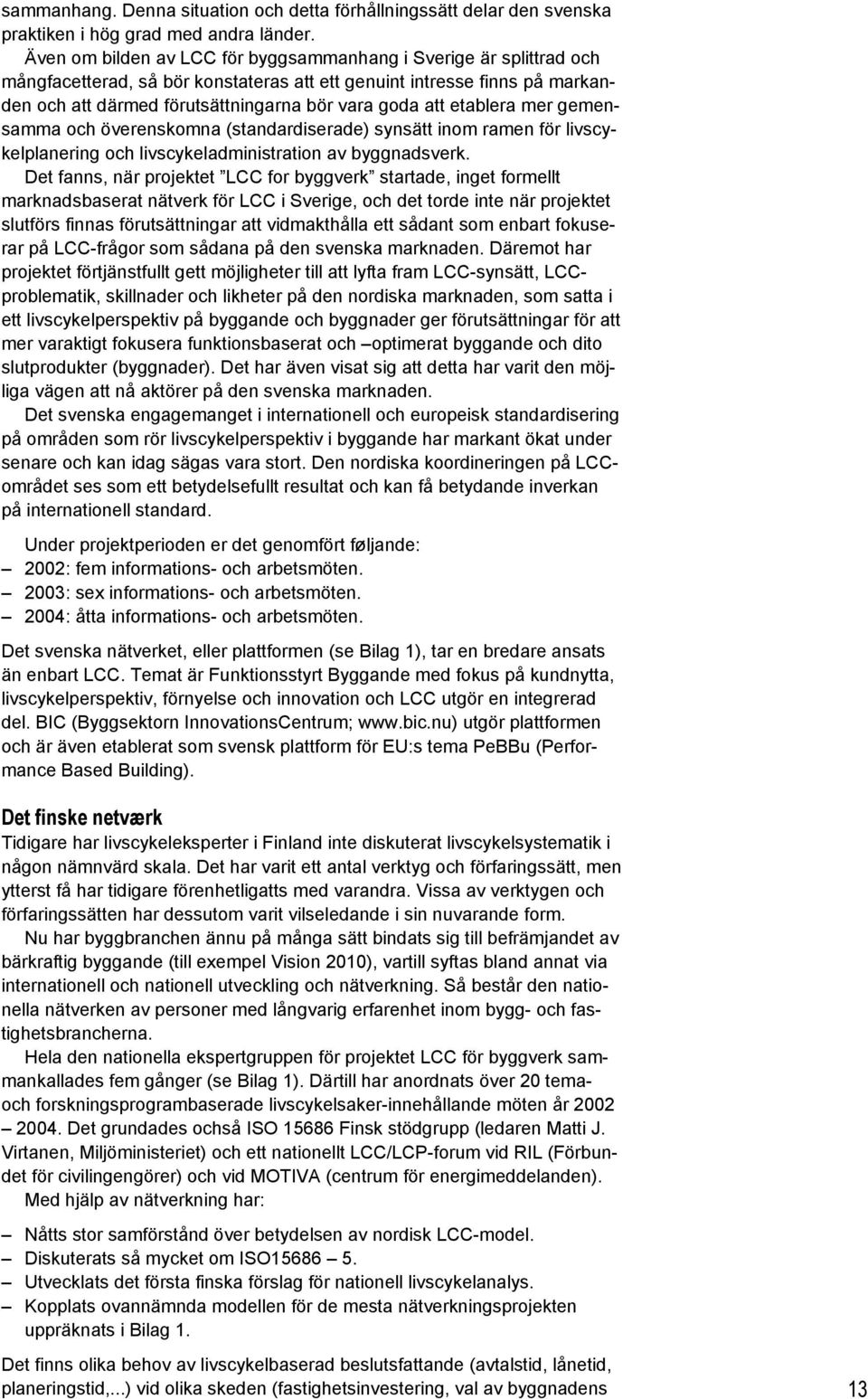 etablera mer gemensamma och överenskomna (standardiserade) synsätt inom ramen för livscykelplanering och livscykeladministration av byggnadsverk.