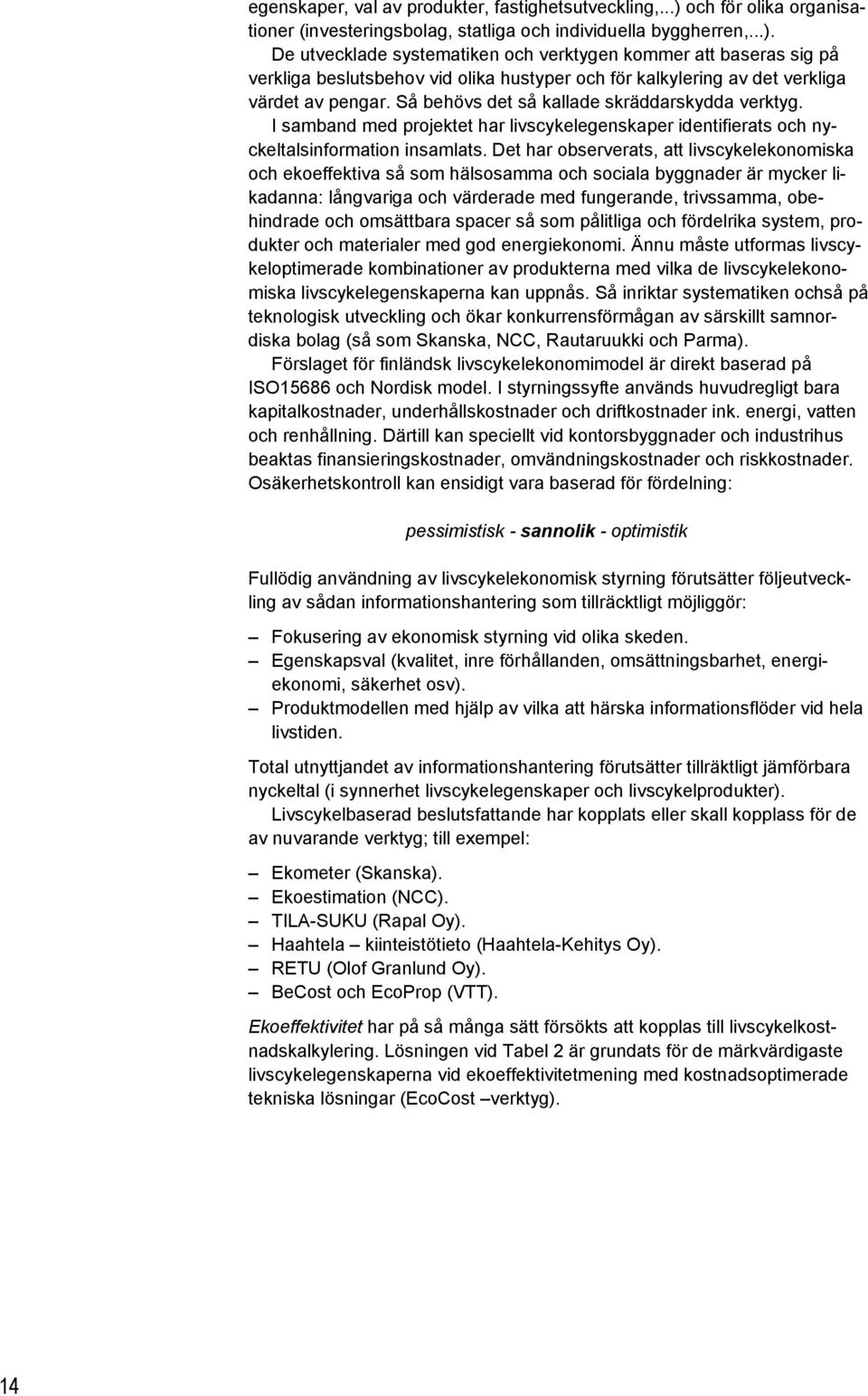 De utvecklade systematiken och verktygen kommer att baseras sig på verkliga beslutsbehov vid olika hustyper och för kalkylering av det verkliga värdet av pengar.