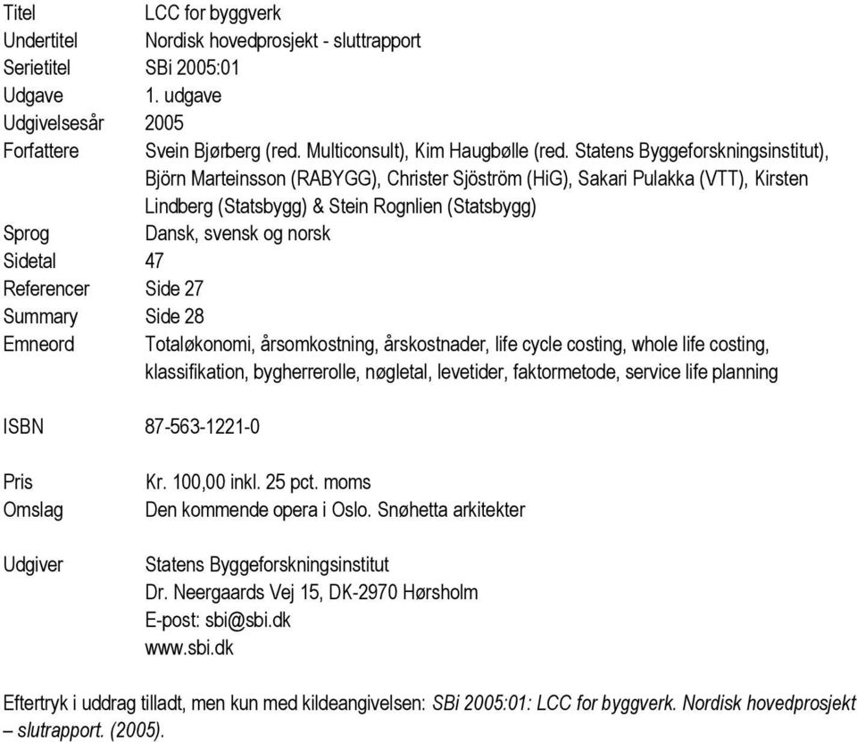 Sidetal 47 Referencer Side 27 Summary Side 28 Emneord Totaløkonomi, årsomkostning, årskostnader, life cycle costing, whole life costing, klassifikation, bygherrerolle, nøgletal, levetider,