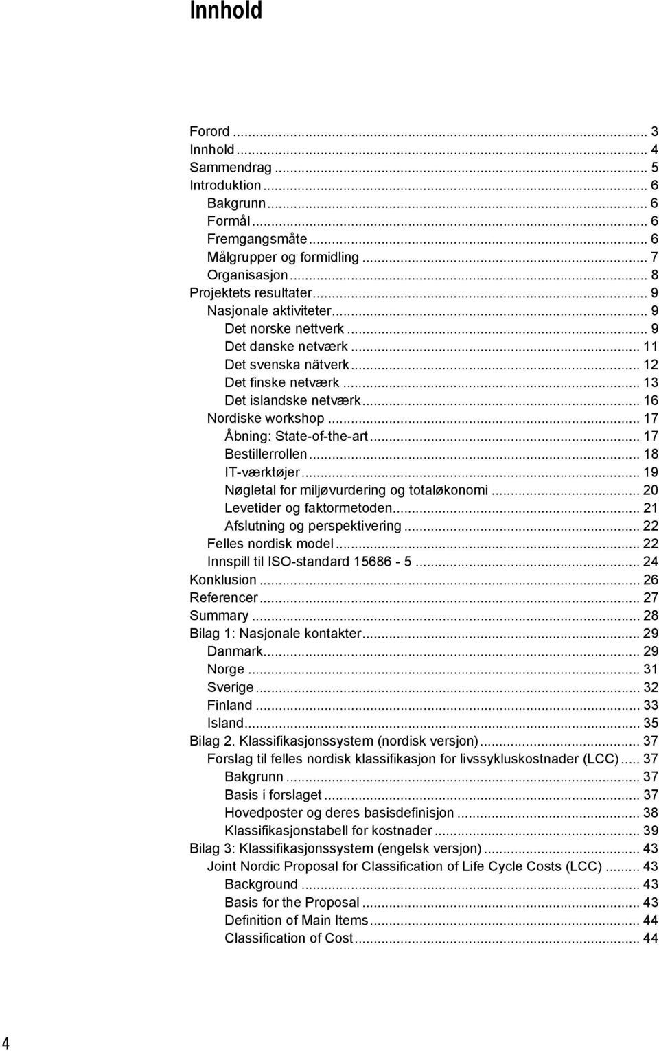 .. 17 Åbning: State-of-the-art... 17 Bestillerrollen... 18 IT-værktøjer... 19 Nøgletal for miljøvurdering og totaløkonomi... 20 Levetider og faktormetoden... 21 Afslutning og perspektivering.