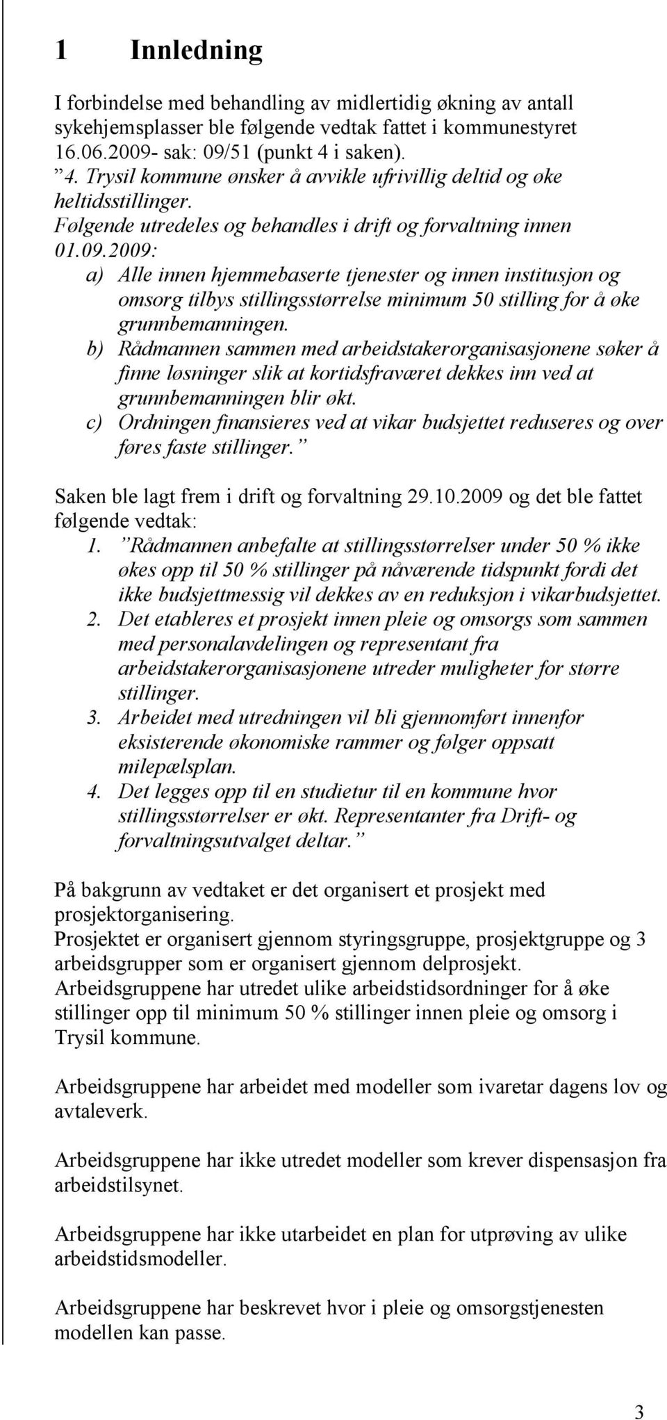 2009: a) Alle innen hjemmebaserte tjenester og innen institusjon og omsorg tilbys stillingsstørrelse minimum 50 stilling for å øke grunnbemanningen.