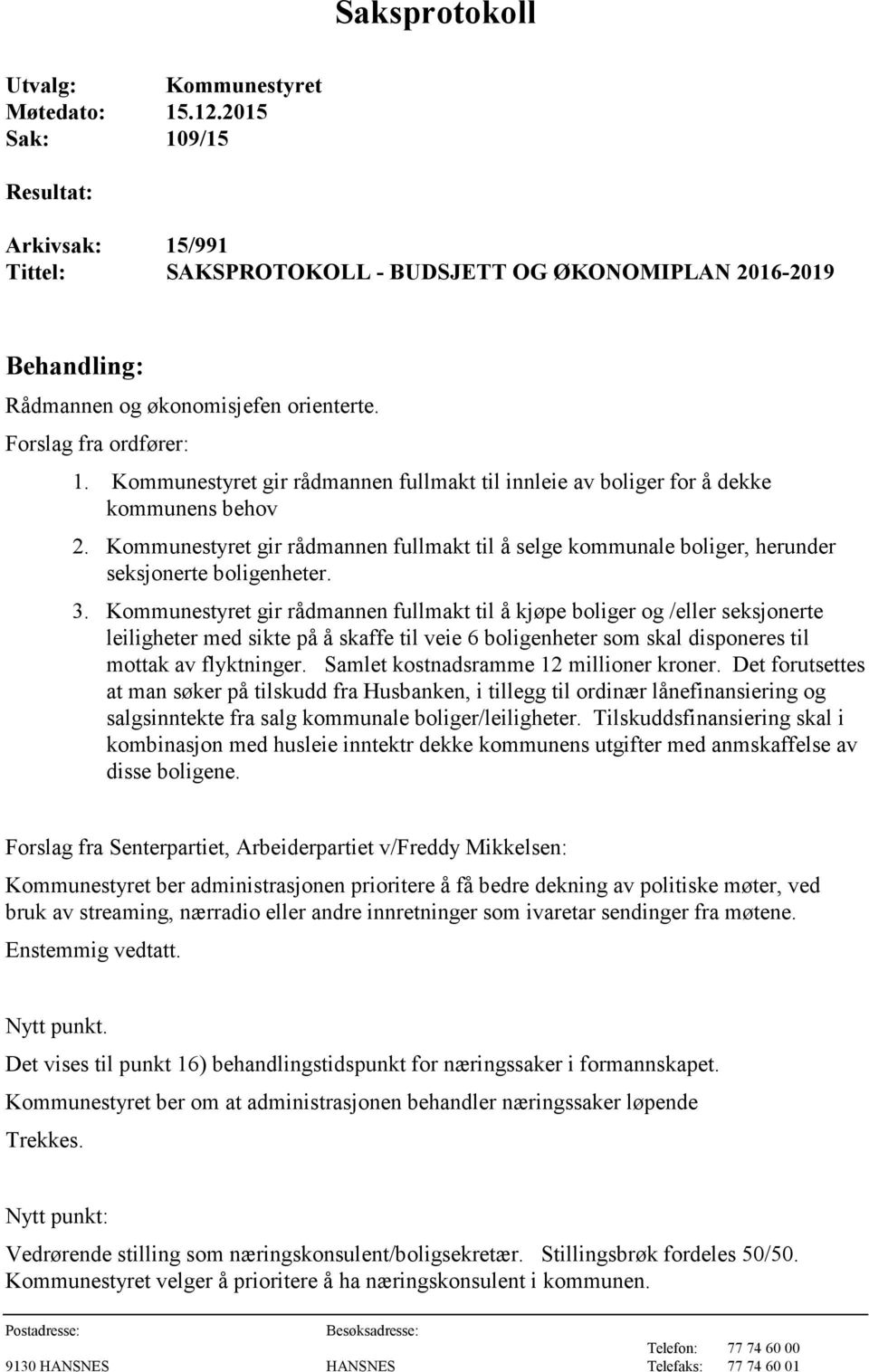 Kommunestyret gir rådmannen fullmakt til innleie av boliger for å dekke kommunens behov 2. Kommunestyret gir rådmannen fullmakt til å selge kommunale boliger, herunder seksjonerte boligenheter. 3.