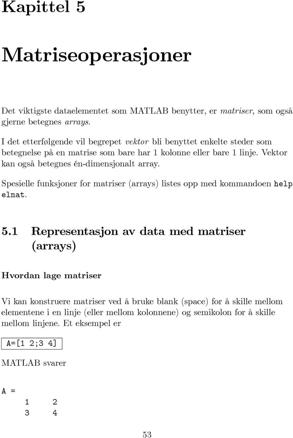 Vektor kan også betegnes én-dimensjonalt array. Spesielle funksjoner for matriser (arrays) listes opp med kommandoen help elmat. 5.