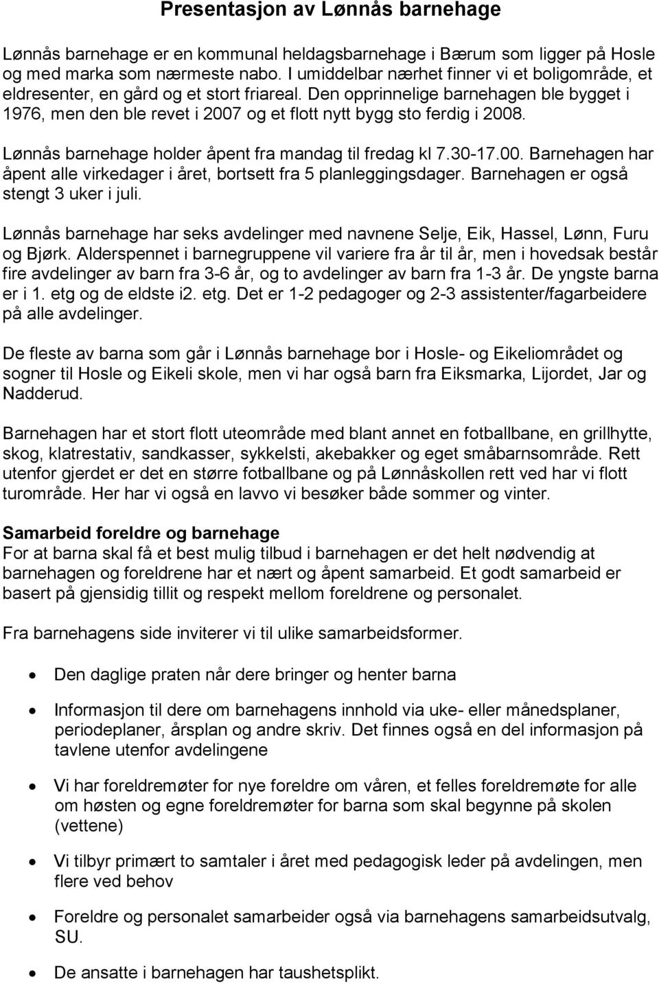 Den opprinnelige barnehagen ble bygget i 1976, men den ble revet i 2007 og et flott nytt bygg sto ferdig i 2008. Lønnås barnehage holder åpent fra mandag til fredag kl 7.30-17.00. Barnehagen har åpent alle virkedager i året, bortsett fra 5 planleggingsdager.