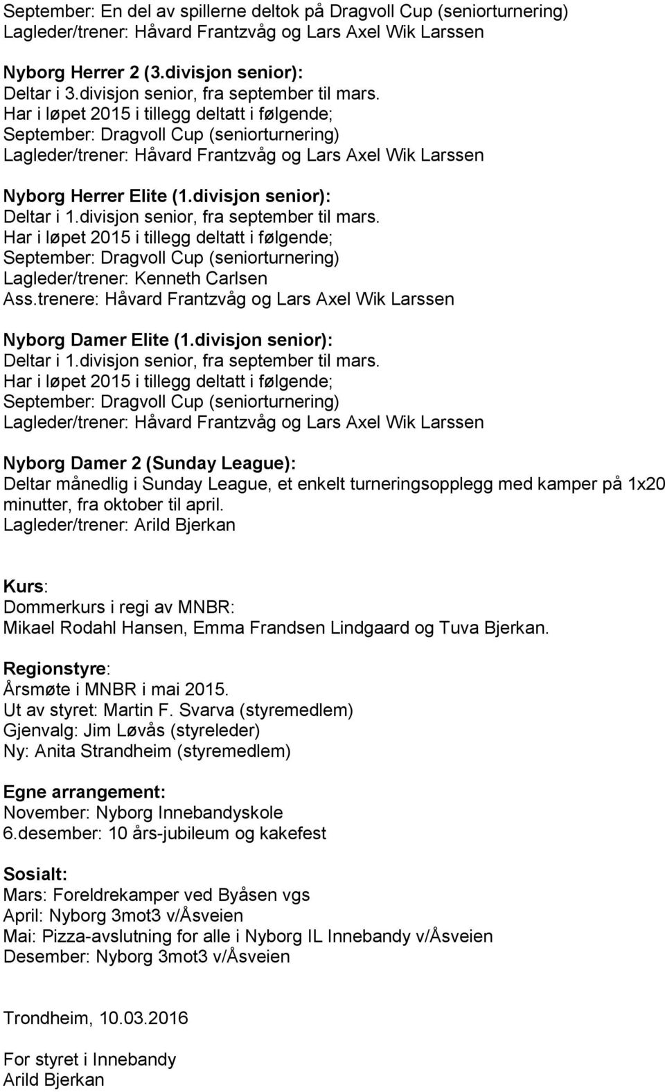 Har i løpet 2015 i tillegg deltatt i følgende; September: Dragvoll Cup (seniorturnering) Lagleder/trener: Håvard Frantzvåg og Lars Axel Wik Larssen Nyborg Herrer Elite (1.divisjon senior): Deltar i 1.