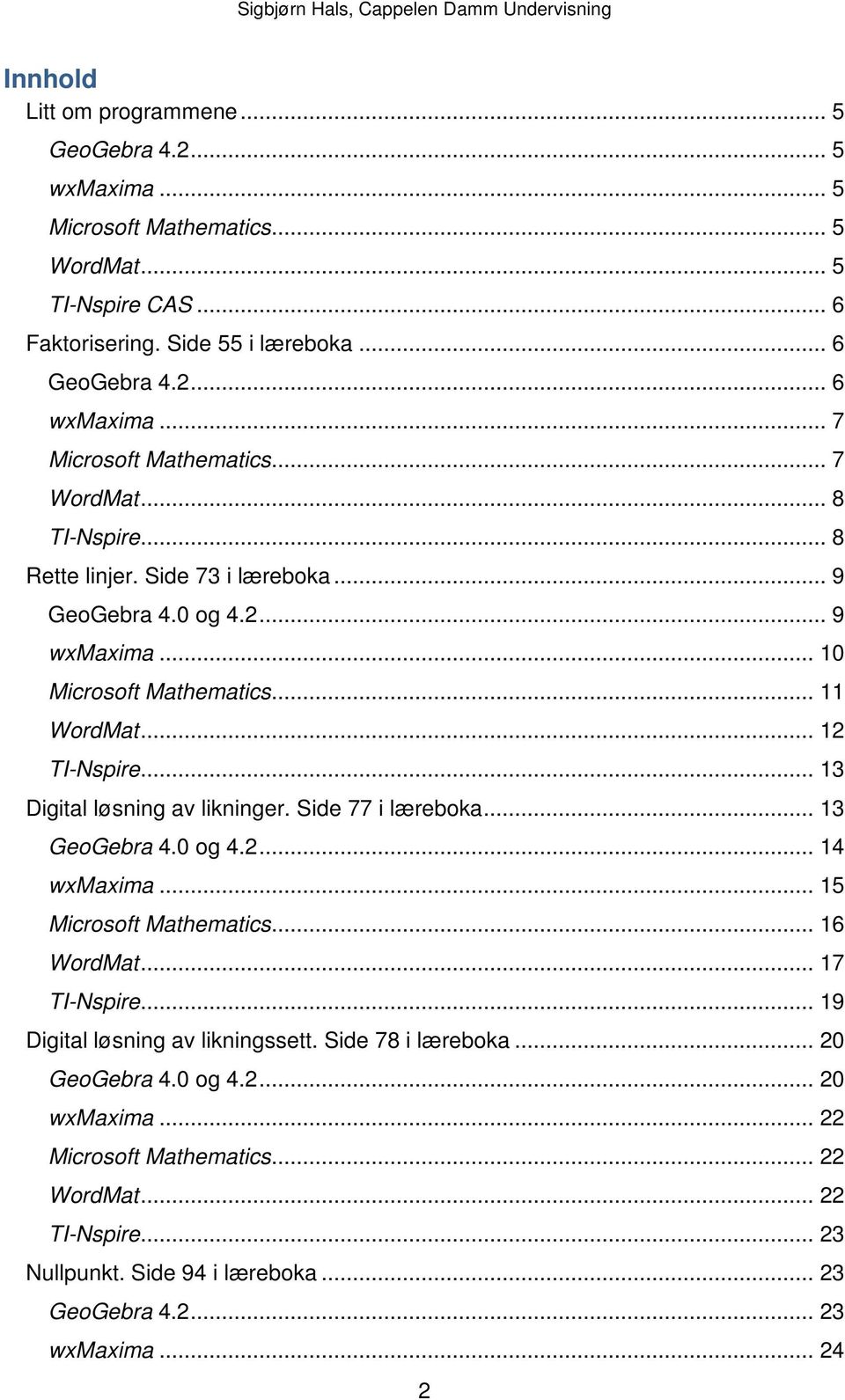 .. 13 Digital løsning av likninger. Side 77 i læreboka... 13 GeoGebra 4.0 og 4.2... 14 wxmaxima... 15 Microsoft Mathematics... 16 WordMat... 17 TI-Nspire... 19 Digital løsning av likningssett.