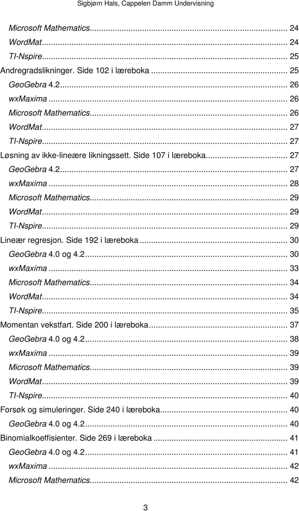 .. 30 GeoGebra 4.0 og 4.2... 30 wxmaxima... 33 Microsoft Mathematics... 34 WordMat... 34 TI-Nspire... 35 Momentan vekstfart. Side 200 i læreboka... 37 GeoGebra 4.0 og 4.2... 38 wxmaxima.