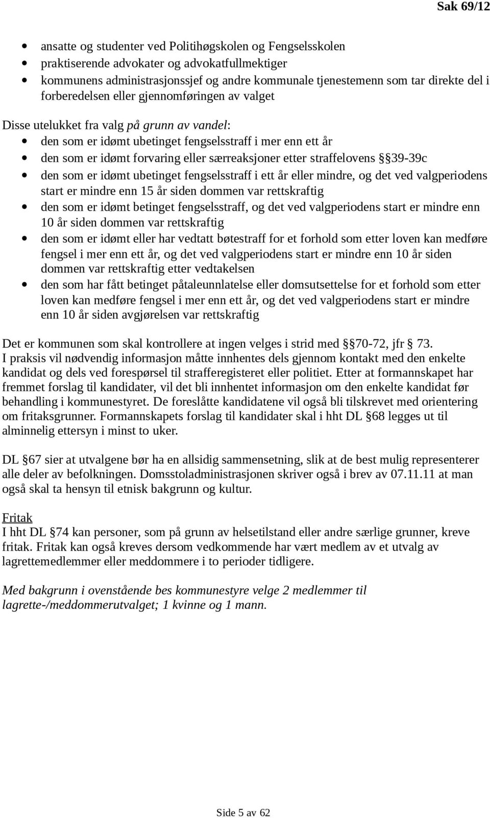 etter straffelovens 39-39c den som er idømt ubetinget fengselsstraff i ett år eller mindre, og det ved valgperiodens start er mindre enn 15 år siden dommen var rettskraftig den som er idømt betinget